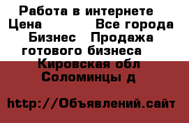 Работа в интернете › Цена ­ 1 000 - Все города Бизнес » Продажа готового бизнеса   . Кировская обл.,Соломинцы д.